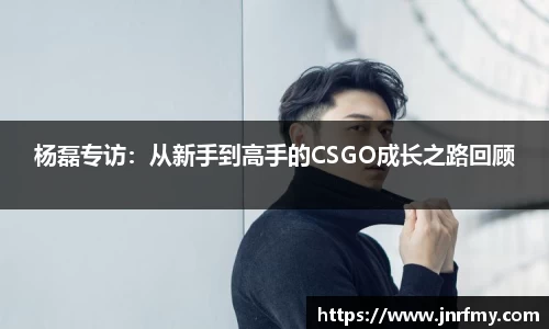 杨磊专访：从新手到高手的CSGO成长之路回顾