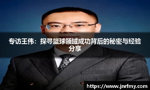 专访王伟：探寻篮球领域成功背后的秘密与经验分享