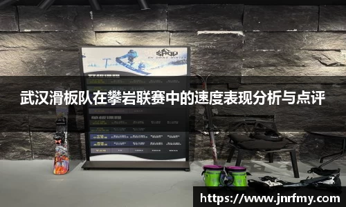 武汉滑板队在攀岩联赛中的速度表现分析与点评