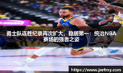 勇士队连胜纪录再次扩大，稳居第一：统治NBA赛场的强者之姿