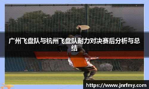 广州飞盘队与杭州飞盘队耐力对决赛后分析与总结