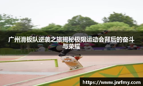 广州滑板队逆袭之旅揭秘极限运动会背后的奋斗与荣耀