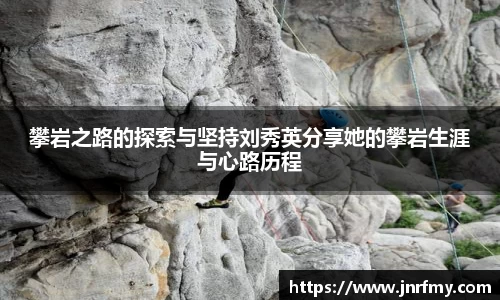 攀岩之路的探索与坚持刘秀英分享她的攀岩生涯与心路历程