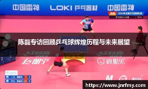 陈磊专访回顾乒乓球辉煌历程与未来展望