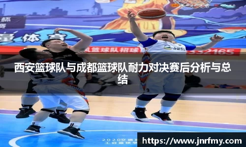 西安篮球队与成都篮球队耐力对决赛后分析与总结