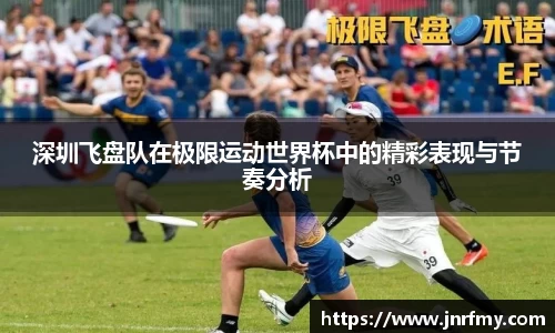 深圳飞盘队在极限运动世界杯中的精彩表现与节奏分析